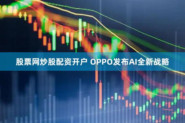 股票网炒股配资开户 OPPO发布AI全新战略