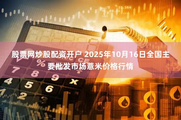 股票网炒股配资开户 2025年10月16日全国主要批发市场薏米价格行情