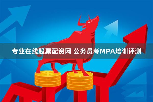 专业在线股票配资网 公务员考MPA培训评测