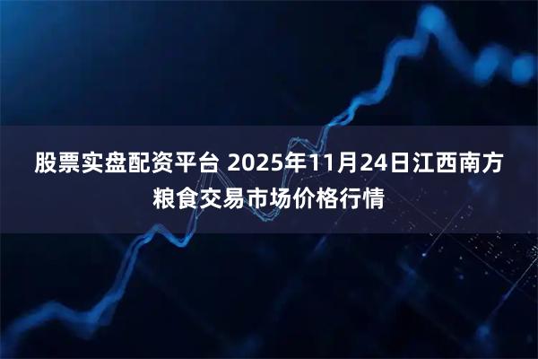 股票实盘配资平台 2025年11月24日江西南方粮食交易市场价格行情
