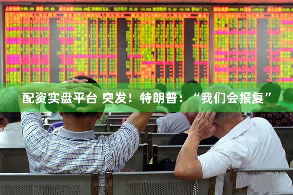 配资实盘平台 突发！特朗普：“我们会报复”
