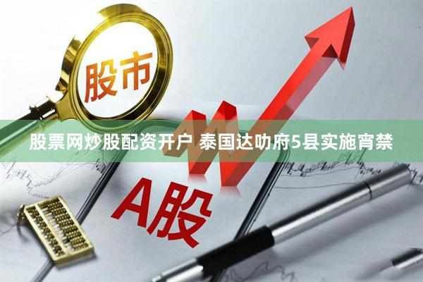 股票网炒股配资开户 泰国达叻府5县实施宵禁