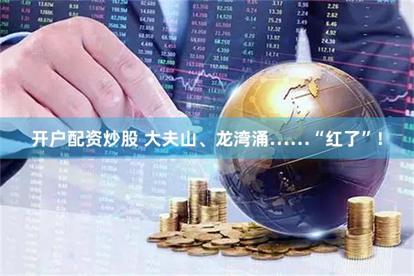 开户配资炒股 大夫山、龙湾涌……“红了”！