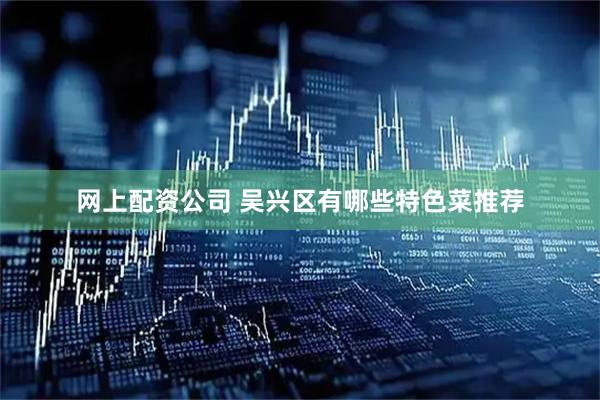 网上配资公司 吴兴区有哪些特色菜推荐