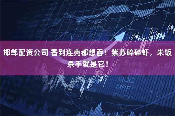 邯郸配资公司 香到连壳都想吞！紫苏碎碎虾，米饭杀手就是它！
