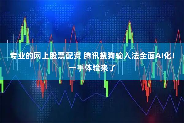 专业的网上股票配资 腾讯搜狗输入法全面AI化！一手体验来了