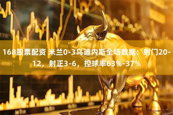 168股票配资 米兰0-3乌迪内斯全场数据：射门20-12，射正3-6，控球率63%-37%
