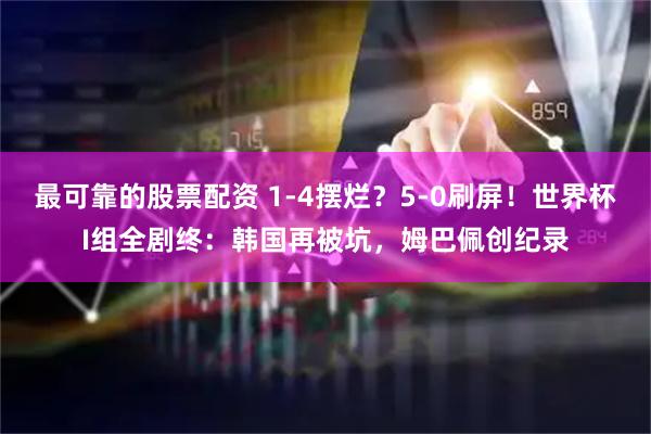 最可靠的股票配资 1-4摆烂？5-0刷屏！世界杯I组全剧终：韩国再被坑，姆巴佩创纪录