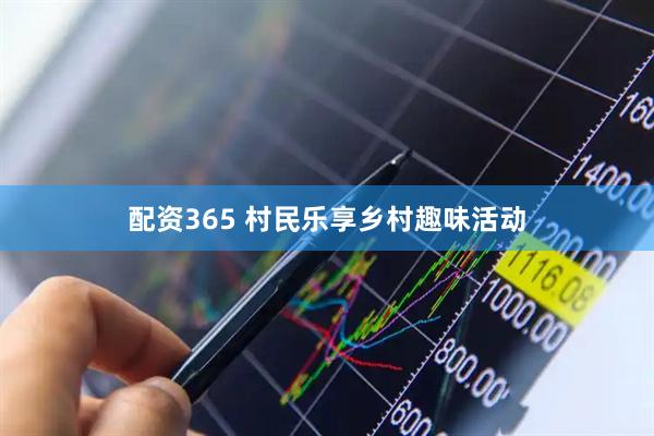配资365 村民乐享乡村趣味活动