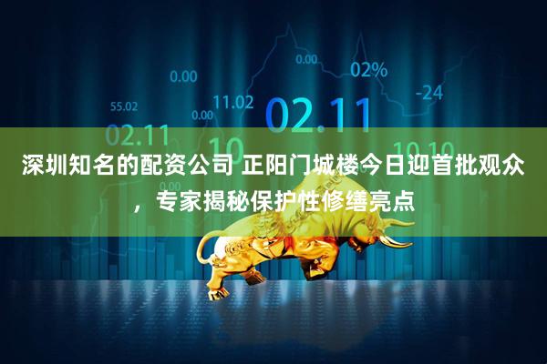 深圳知名的配资公司 正阳门城楼今日迎首批观众，专家揭秘保护性修缮亮点