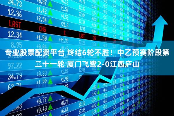 专业股票配资平台 终结6轮不胜！中乙预赛阶段第二十一轮 厦门飞鹭2-0江西庐山