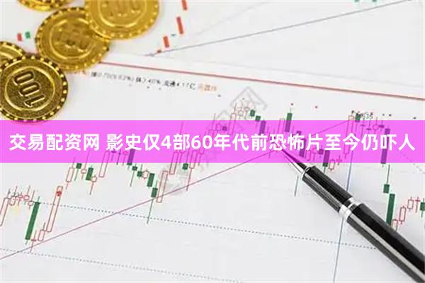 交易配资网 影史仅4部60年代前恐怖片至今仍吓人